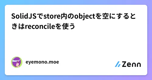 SolidJSでstore内のobjectを空にするときはreconcileを使う